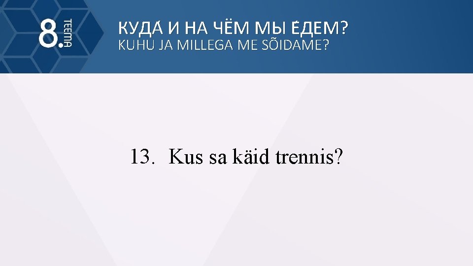 КУДА И НА ЧЁМ МЫ Е ДЕМ? KUHU JA MILLEGA ME SÕIDAME? 13. Kus