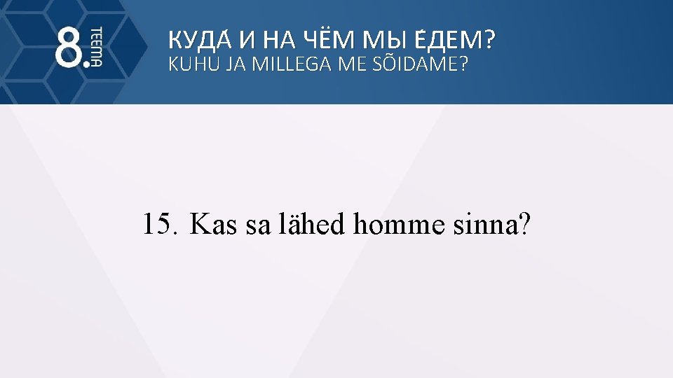 КУДА И НА ЧЁМ МЫ Е ДЕМ? KUHU JA MILLEGA ME SÕIDAME? 15. Kas