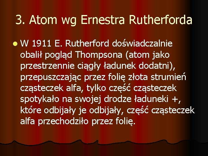 3. Atom wg Ernestra Rutherforda l. W 1911 E. Rutherford doświadczalnie obalił pogląd Thompsona