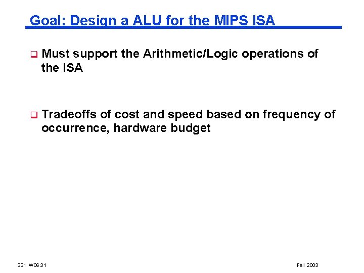 Goal: Design a ALU for the MIPS ISA q Must support the Arithmetic/Logic operations
