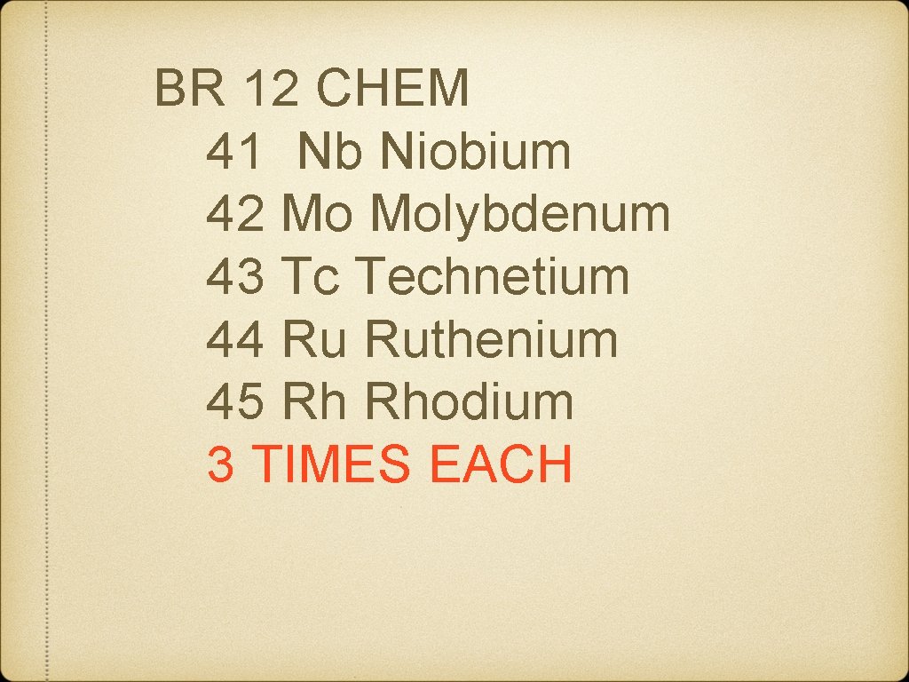 BR 12 CHEM 41 Nb Niobium 42 Mo Molybdenum 43 Tc Technetium 44 Ru