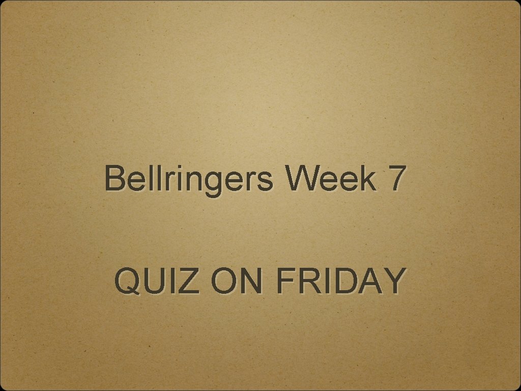 Bellringers Week 7 QUIZ ON FRIDAY 
