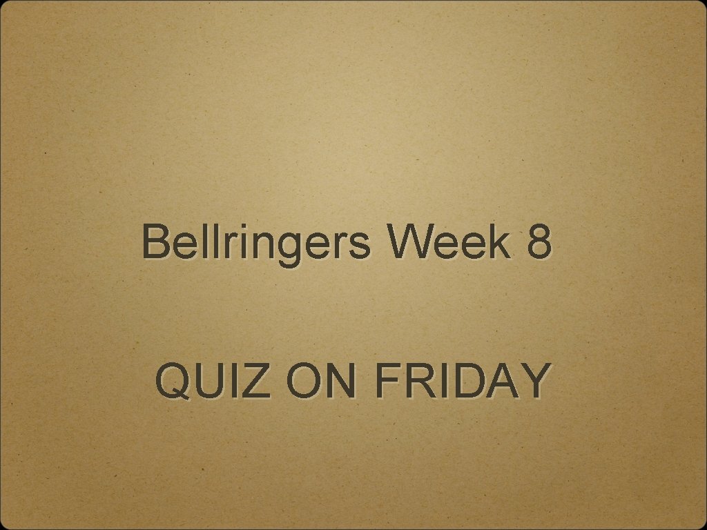 Bellringers Week 8 QUIZ ON FRIDAY 