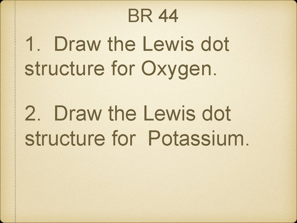 BR 44 1. Draw the Lewis dot structure for Oxygen. 2. Draw the Lewis