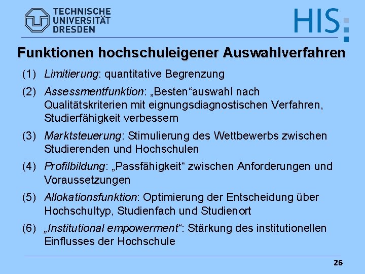 Funktionen hochschuleigener Auswahlverfahren (1) Limitierung: quantitative Begrenzung (2) Assessmentfunktion: „Besten“auswahl nach Qualitätskriterien mit eignungsdiagnostischen