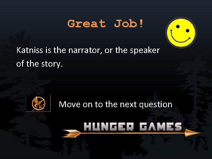 Great Job! Katniss is the narrator, or the speaker of the story. Move on