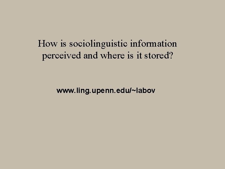How is sociolinguistic information perceived and where is it stored? www. ling. upenn. edu/~labov