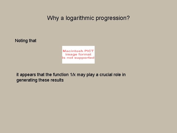 Why a logarithmic progression? Noting that it appears that the function 1/x may play