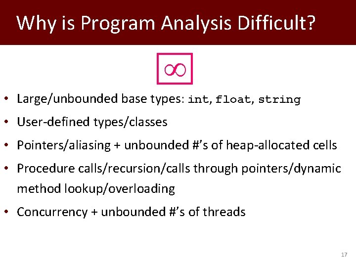 Why is Program Analysis Difficult? • Large/unbounded base types: int, float, string • User-defined