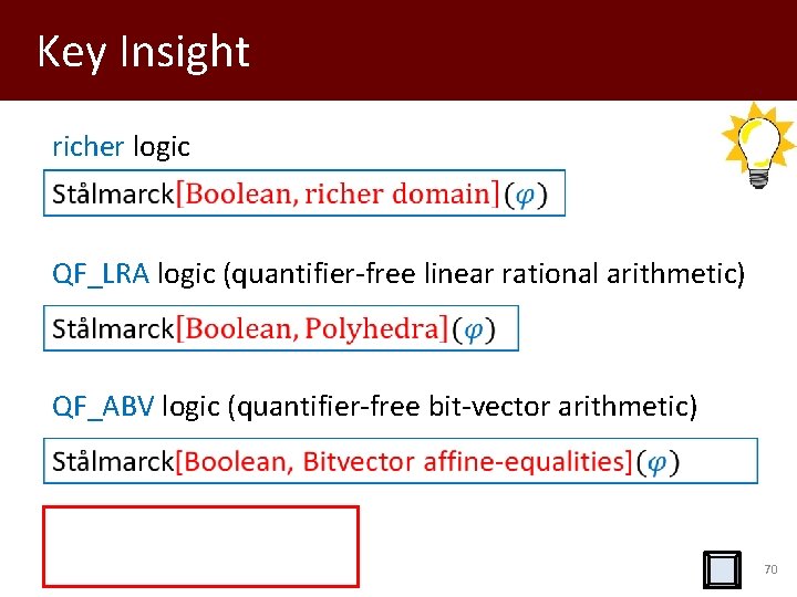 Key Insight richer logic QF_LRA logic (quantifier-free linear rational arithmetic) QF_ABV logic (quantifier-free bit-vector