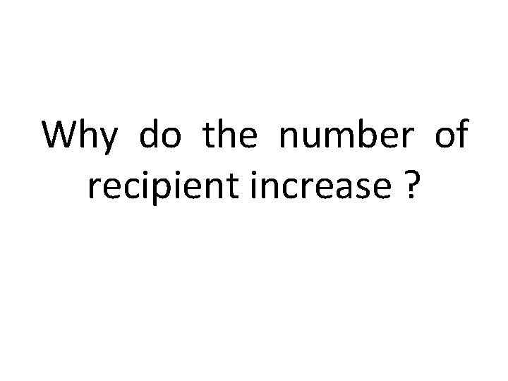 Why do the number of recipient increase ? 