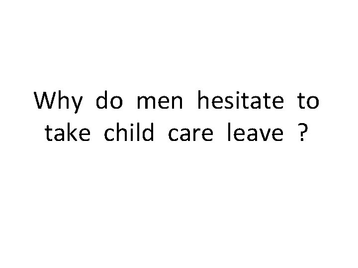 Why do men hesitate to take child care leave ? 