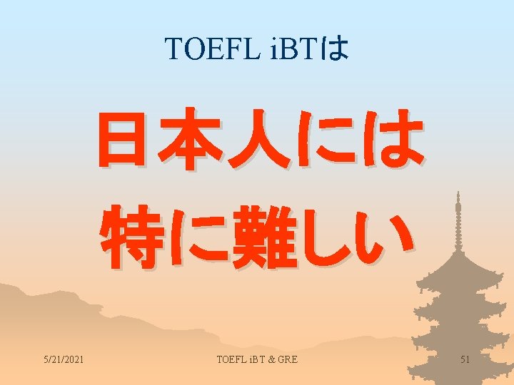 TOEFL i. BTは 日本人には 特に難しい 5/21/2021 TOEFL i. BT & GRE 51 