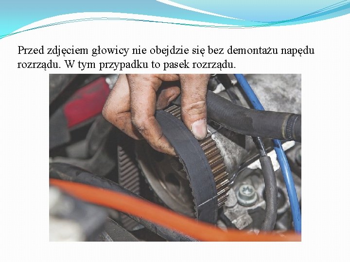 Przed zdjęciem głowicy nie obejdzie się bez demontażu napędu rozrządu. W tym przypadku to