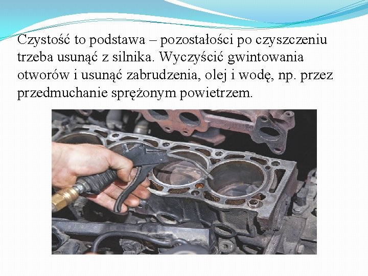 Czystość to podstawa – pozostałości po czyszczeniu trzeba usunąć z silnika. Wyczyścić gwintowania otworów