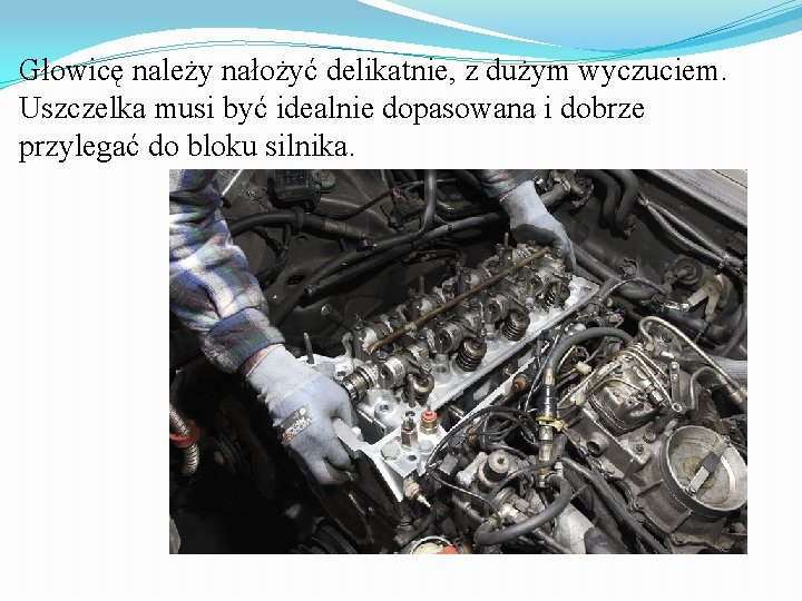 Głowicę należy nałożyć delikatnie, z dużym wyczuciem. Uszczelka musi być idealnie dopasowana i dobrze