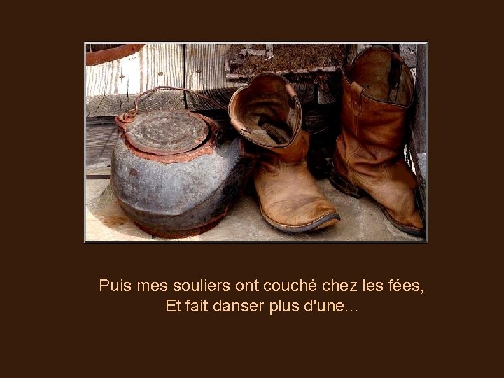 Puis mes souliers ont couché chez les fées, Et fait danser plus d'une. .