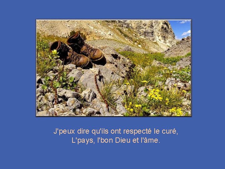 J'peux dire qu'ils ont respecté le curé, L'pays, l'bon Dieu et l'âme. 