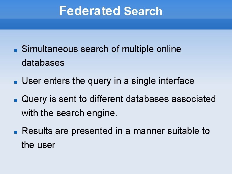 Federated Search Simultaneous search of multiple online databases User enters the query in a