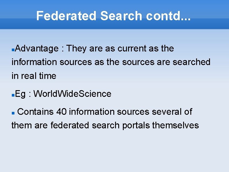 Federated Search contd. . . Advantage : They are as current as the information