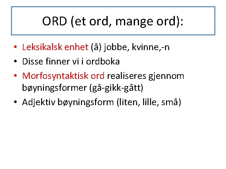 ORD (et ord, mange ord): • Leksikalsk enhet (å) jobbe, kvinne, -n • Disse