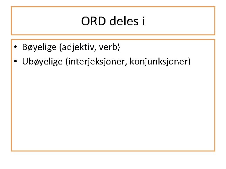 ORD deles i • Bøyelige (adjektiv, verb) • Ubøyelige (interjeksjoner, konjunksjoner) 