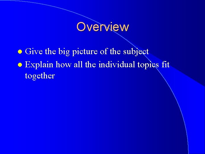 Overview Give the big picture of the subject l Explain how all the individual