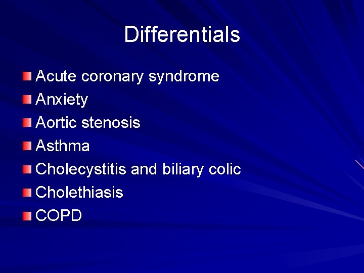 Differentials Acute coronary syndrome Anxiety Aortic stenosis Asthma Cholecystitis and biliary colic Cholethiasis COPD