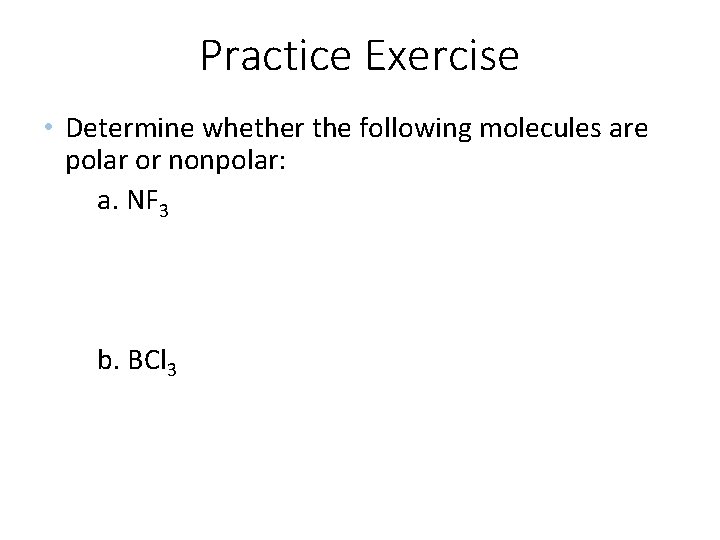 Practice Exercise • Determine whether the following molecules are polar or nonpolar: a. NF