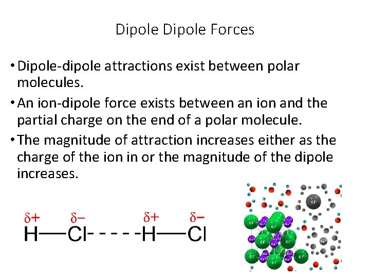 Dipole Forces • Dipole-dipole attractions exist between polar molecules. • An ion-dipole force exists