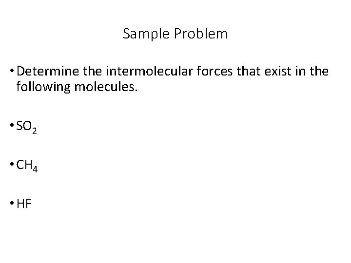 Sample Problem • Determine the intermolecular forces that exist in the following molecules. •