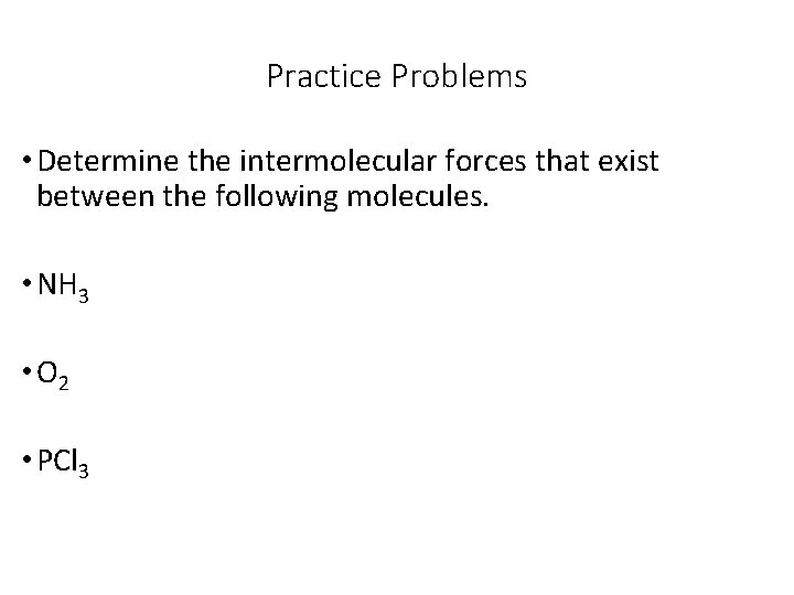 Practice Problems • Determine the intermolecular forces that exist between the following molecules. •