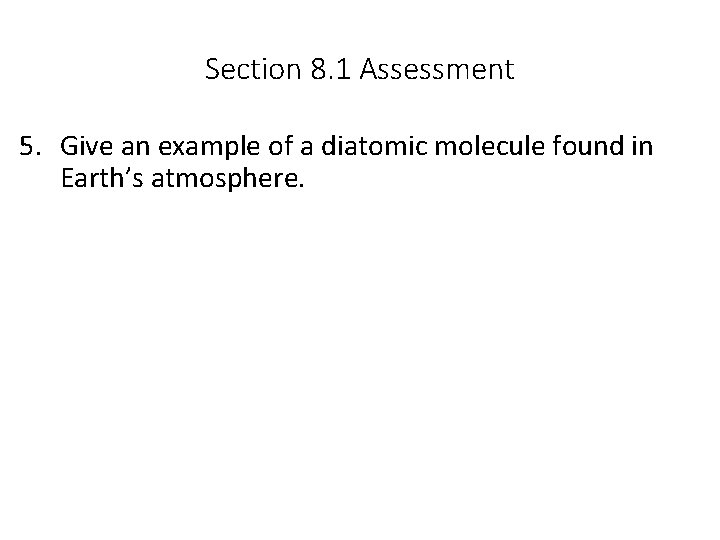 Section 8. 1 Assessment 5. Give an example of a diatomic molecule found in