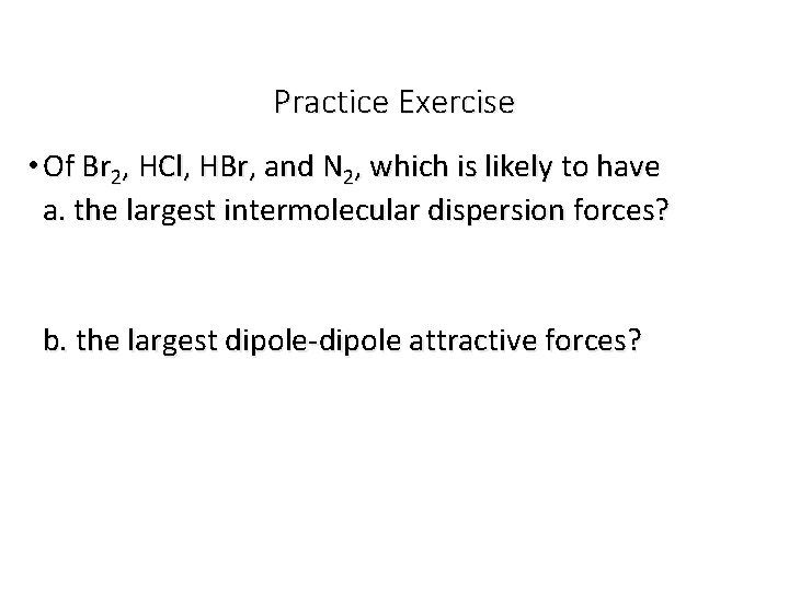 Practice Exercise • Of Br 2, HCl, HBr, and N 2, which is likely