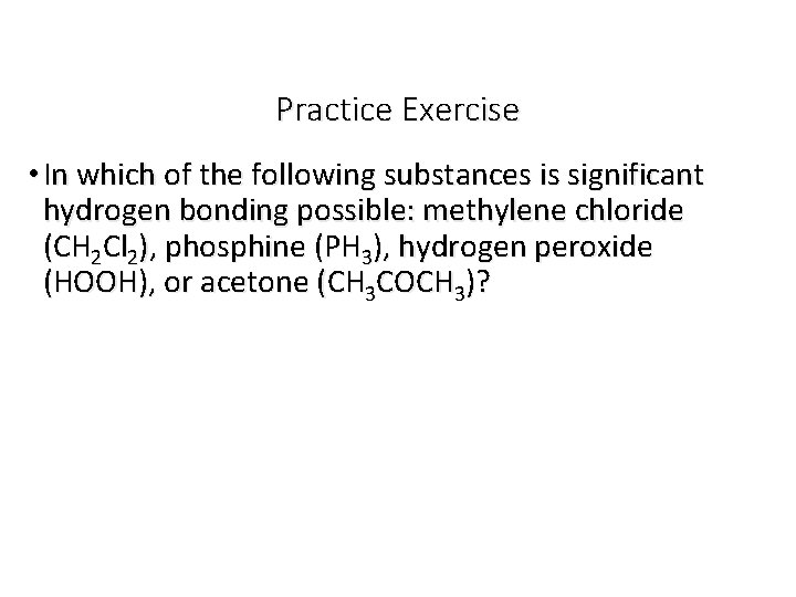 Practice Exercise • In which of the following substances is significant hydrogen bonding possible: