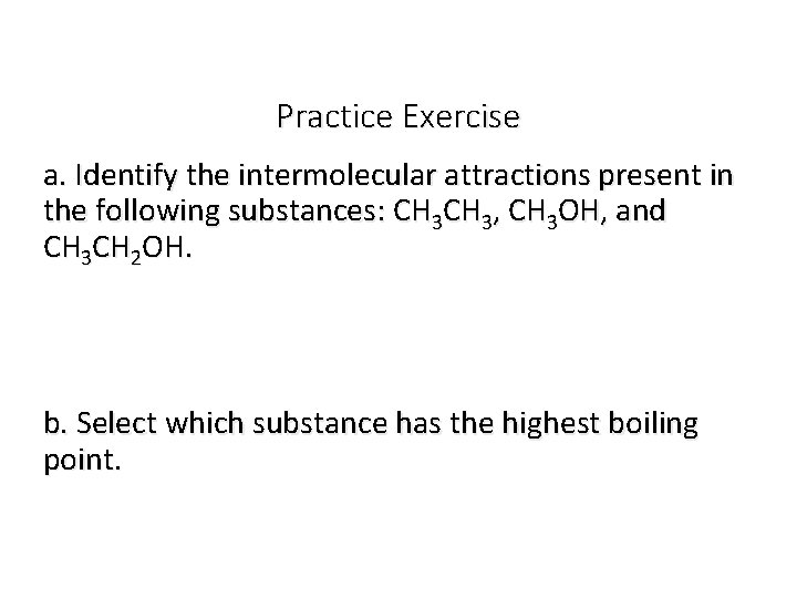 Practice Exercise a. Identify the intermolecular attractions present in the following substances: CH 3,