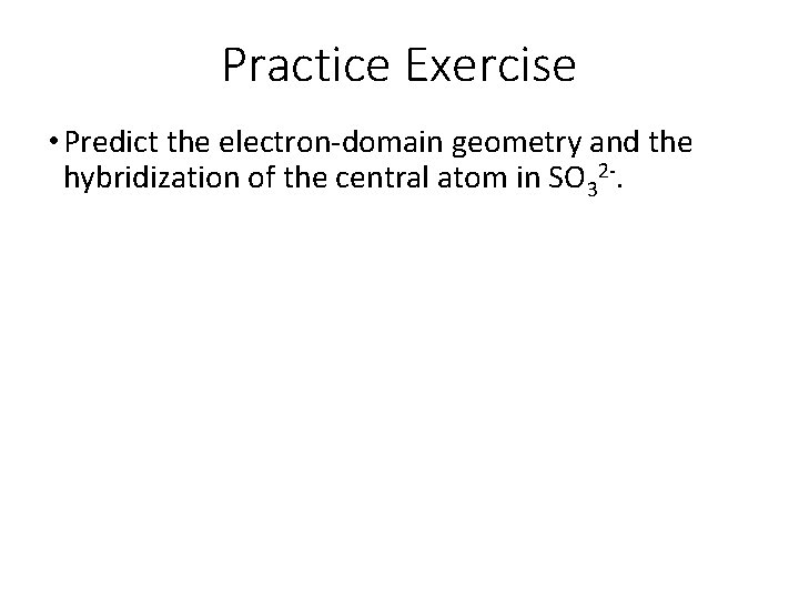 Practice Exercise • Predict the electron-domain geometry and the hybridization of the central atom