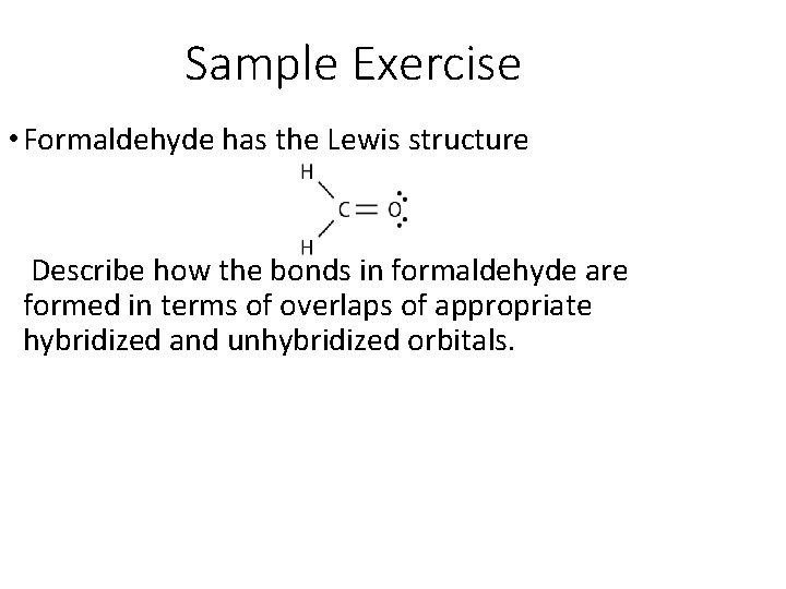 Sample Exercise • Formaldehyde has the Lewis structure Describe how the bonds in formaldehyde