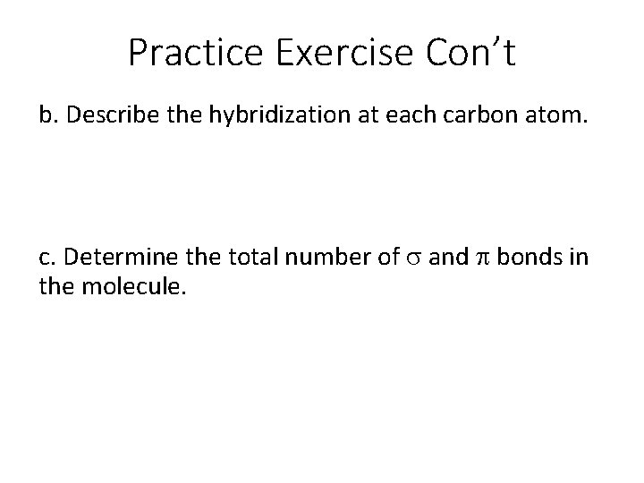 Practice Exercise Con’t b. Describe the hybridization at each carbon atom. c. Determine the