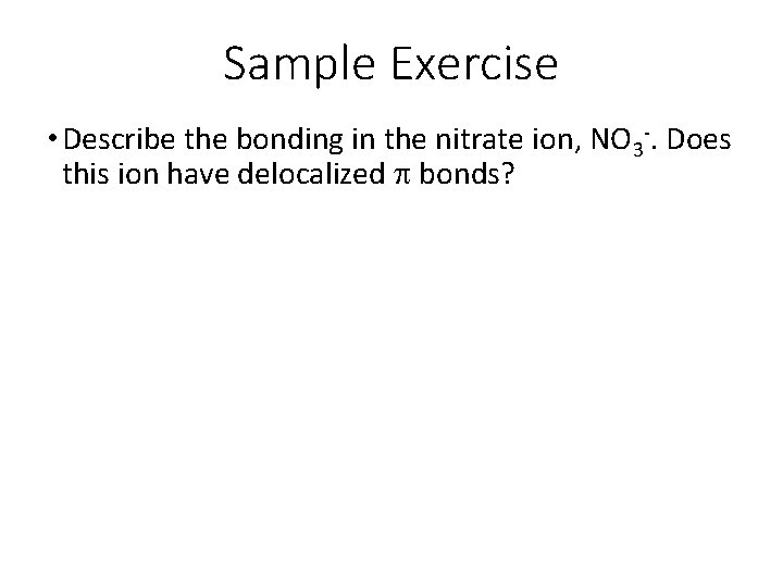 Sample Exercise • Describe the bonding in the nitrate ion, NO 3 -. Does