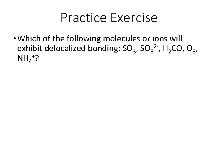 Practice Exercise • Which of the following molecules or ions will exhibit delocalized bonding: