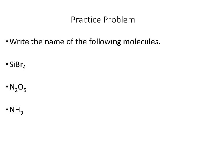 Practice Problem • Write the name of the following molecules. • Si. Br 4