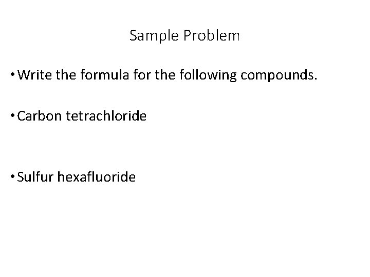 Sample Problem • Write the formula for the following compounds. • Carbon tetrachloride •