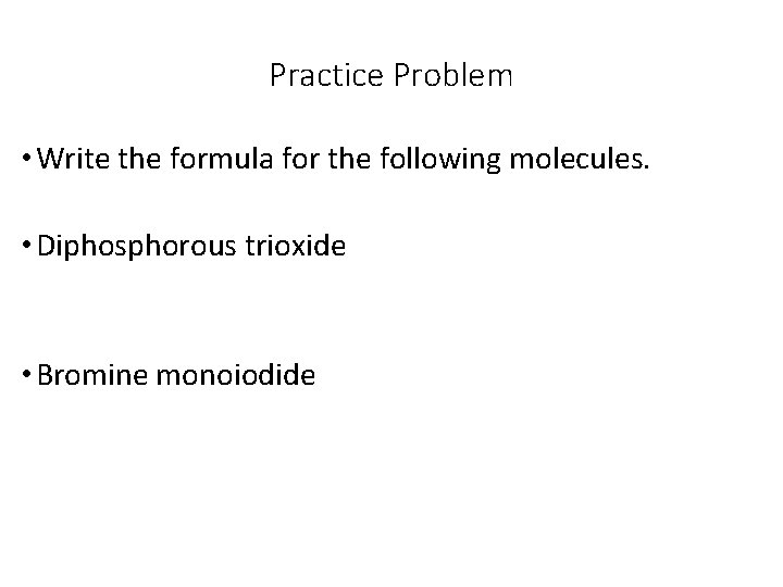 Practice Problem • Write the formula for the following molecules. • Diphosphorous trioxide •