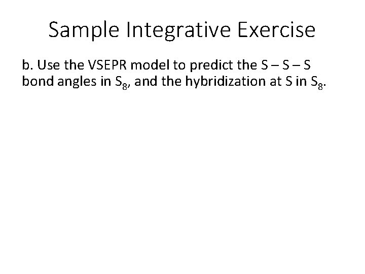 Sample Integrative Exercise b. Use the VSEPR model to predict the S – S
