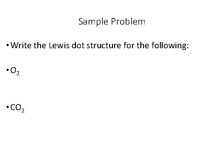Sample Problem • Write the Lewis dot structure for the following: • O 2