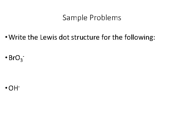 Sample Problems • Write the Lewis dot structure for the following: • Br. O