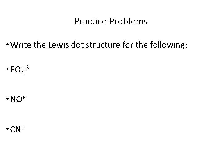 Practice Problems • Write the Lewis dot structure for the following: • PO 4