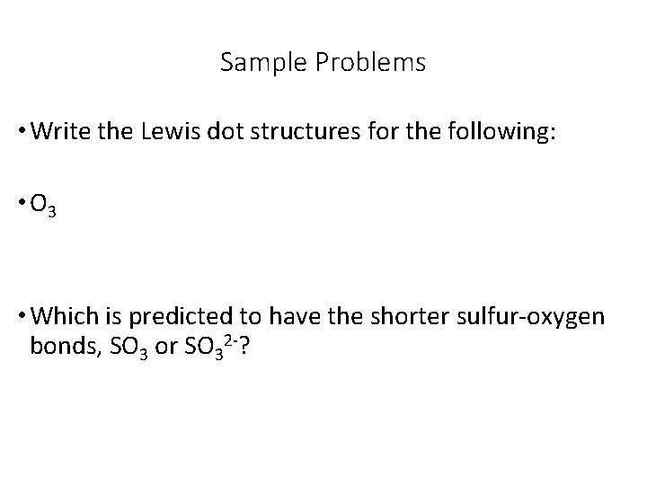 Sample Problems • Write the Lewis dot structures for the following: • O 3