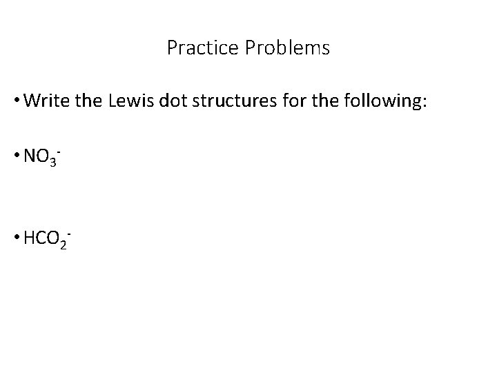 Practice Problems • Write the Lewis dot structures for the following: • NO 3